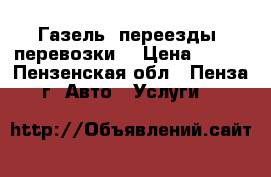 Газель, переезды, перевозки. › Цена ­ 100 - Пензенская обл., Пенза г. Авто » Услуги   